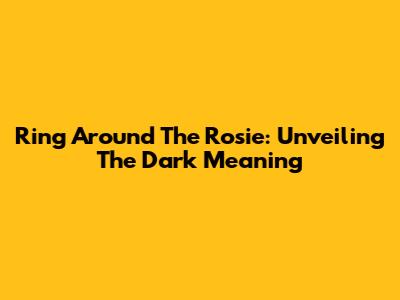 Ring Around The Rosie: Unveiling The Dark Meaning