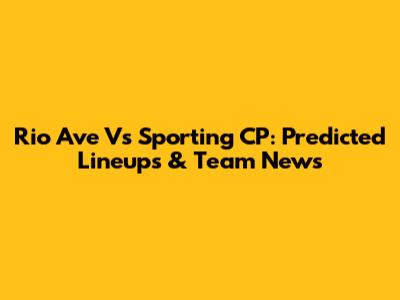 Rio Ave Vs Sporting CP: Predicted Lineups & Team News