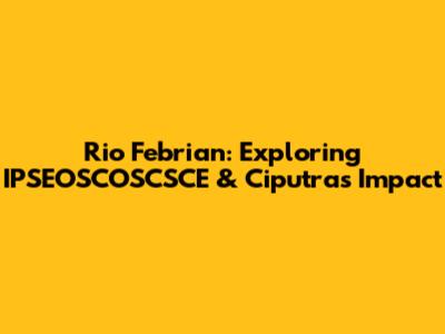 Rio Febrian: Exploring IPSEOSCOSCSCE & Ciputra's Impact