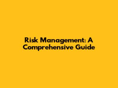 Risk Management: A Comprehensive Guide