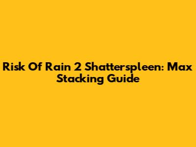Risk Of Rain 2 Shatterspleen: Max Stacking Guide
