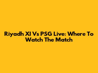 Riyadh XI Vs PSG Live: Where To Watch The Match