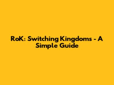 RoK: Switching Kingdoms - A Simple Guide