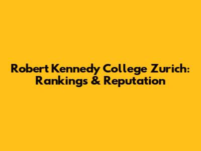Robert Kennedy College Zurich: Rankings & Reputation