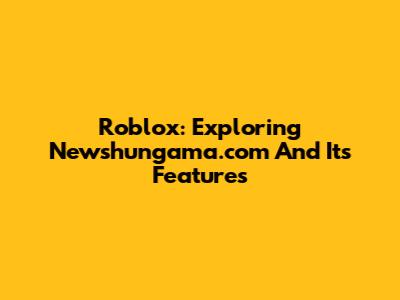 Roblox: Exploring Newshungama.com And Its Features