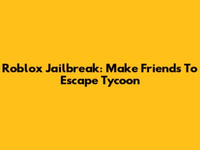 Roblox Jailbreak: Make Friends To Escape Tycoon