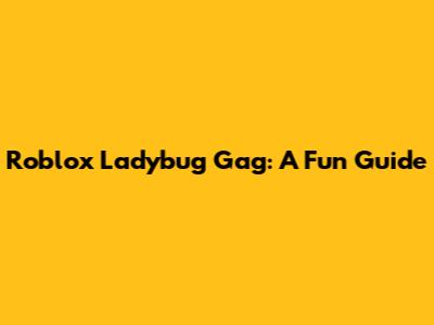 Roblox Ladybug Gag: A Fun Guide