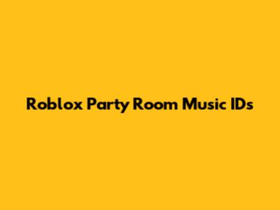 Roblox Party Room Music IDs