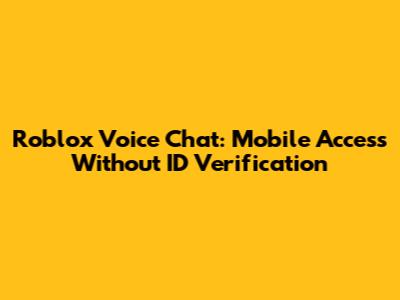 Roblox Voice Chat: Mobile Access Without ID Verification