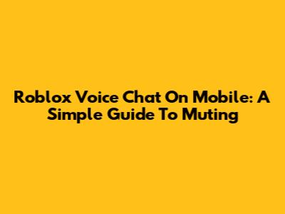 Roblox Voice Chat On Mobile: A Simple Guide To Muting