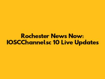 Rochester News Now: IOSCChannelsc 10 Live Updates
