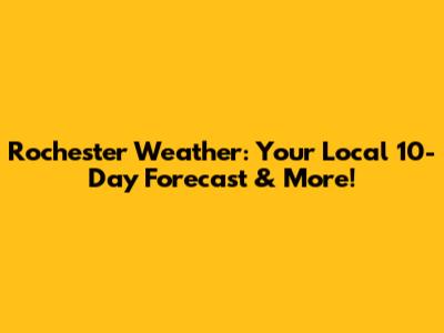 Rochester Weather: Your Local 10-Day Forecast & More!