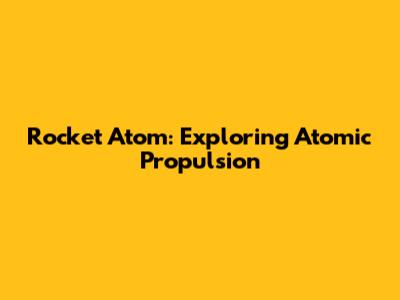 Rocket Atom: Exploring Atomic Propulsion