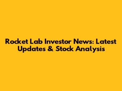 Rocket Lab Investor News: Latest Updates & Stock Analysis