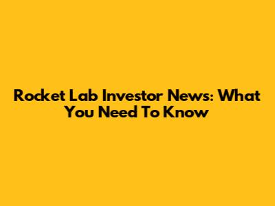 Rocket Lab Investor News: What You Need To Know