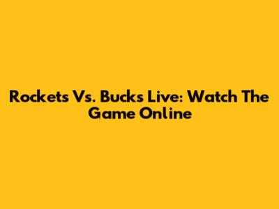Rockets Vs. Bucks Live: Watch The Game Online