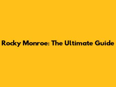 Rocky Monroe: The Ultimate Guide