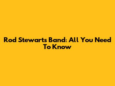 Rod Stewart's Band: All You Need To Know