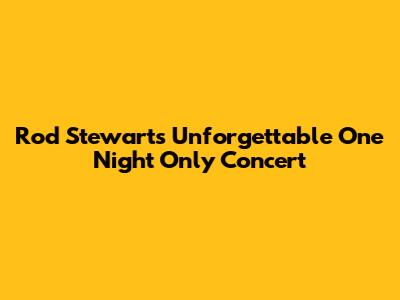 Rod Stewart's Unforgettable One Night Only Concert