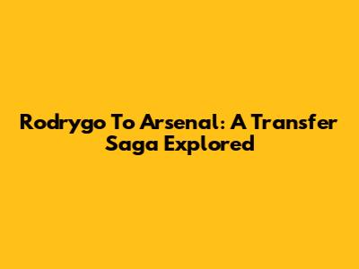 Rodrygo To Arsenal: A Transfer Saga Explored