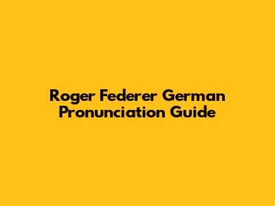 Roger Federer German Pronunciation Guide