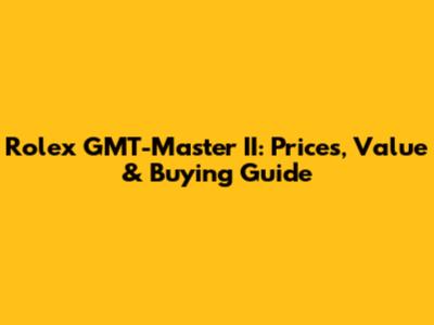 Rolex GMT-Master II: Prices, Value & Buying Guide