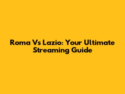 Roma Vs Lazio: Your Ultimate Streaming Guide
