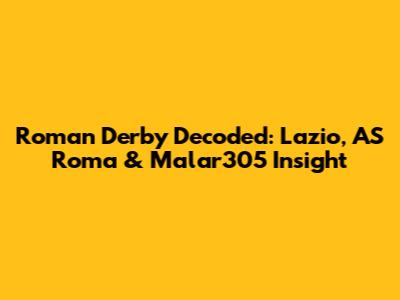 Roman Derby Decoded: Lazio, AS Roma & Malar305 Insight