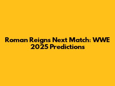 Roman Reigns' Next Match: WWE 2025 Predictions