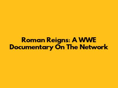 Roman Reigns: A WWE Documentary On The Network