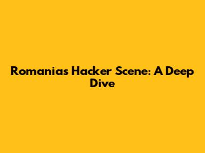 Romania's Hacker Scene: A Deep Dive