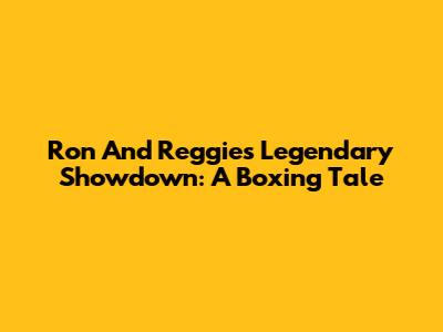 Ron And Reggie's Legendary Showdown: A Boxing Tale