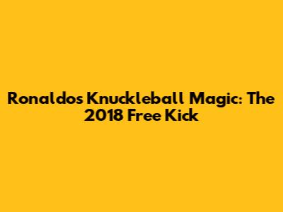 Ronaldo's Knuckleball Magic: The 2018 Free Kick