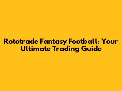 Rototrade Fantasy Football: Your Ultimate Trading Guide