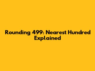Rounding 499: Nearest Hundred Explained