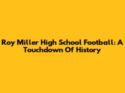 Roy Miller High School Football: A Touchdown Of History