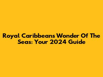 Royal Caribbean's Wonder Of The Seas: Your 2024 Guide