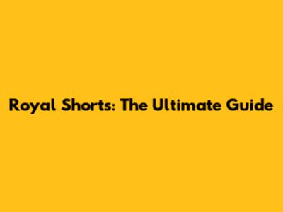 Royal Shorts: The Ultimate Guide