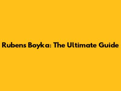 Rubens Boyka: The Ultimate Guide