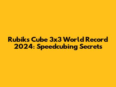 Rubik's Cube 3x3 World Record 2024: Speedcubing Secrets