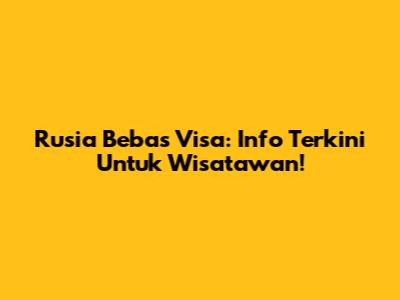 Rusia Bebas Visa: Info Terkini Untuk Wisatawan!