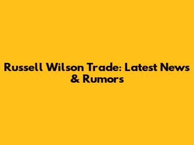 Russell Wilson Trade: Latest News & Rumors