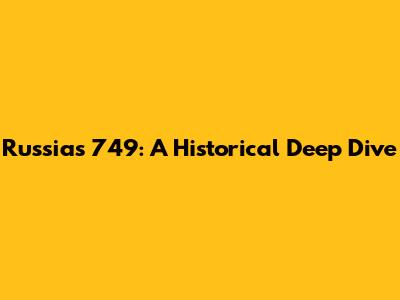 Russia's 749: A Historical Deep Dive