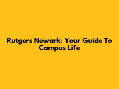 Rutgers Newark: Your Guide To Campus Life