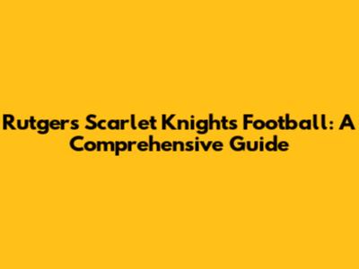 Rutgers Scarlet Knights Football: A Comprehensive Guide