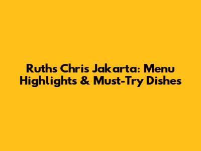 Ruth's Chris Jakarta: Menu Highlights & Must-Try Dishes