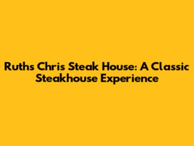 Ruth's Chris Steak House: A Classic Steakhouse Experience