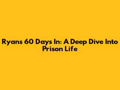 Ryan's 60 Days In: A Deep Dive Into Prison Life