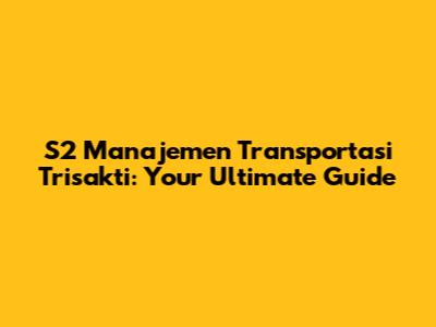 S2 Manajemen Transportasi Trisakti: Your Ultimate Guide