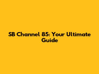 SB Channel 85: Your Ultimate Guide